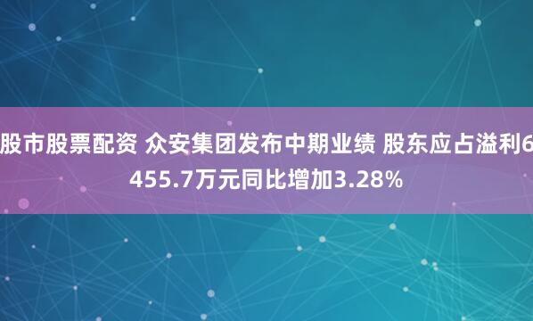 股市股票配资 众安集团发布中期业绩 股东应占溢利6455.7万元同比增加3.28%