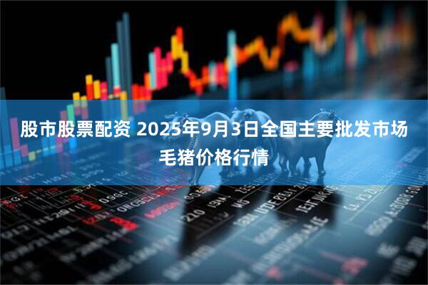 股市股票配资 2025年9月3日全国主要批发市场毛猪价格行情
