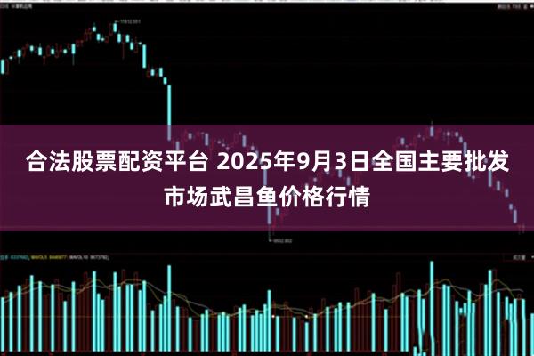 合法股票配资平台 2025年9月3日全国主要批发市场武昌鱼价格行情