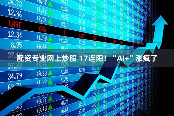 配资专业网上炒股 17连阳！“AI+”涨疯了